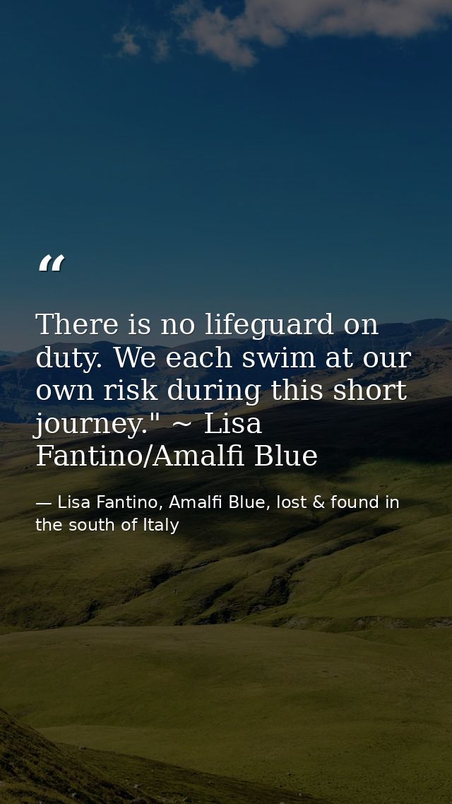 There is no lifeguard on duty. We each swim at our own risk during this short journey." ~ Lisa Fantino/Amalfi Blue — Lisa Fantino, Amalfi Blue, lost & found in the south of Italy