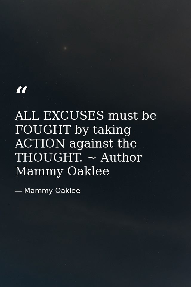 ALL EXCUSES must be FOUGHT by taking ACTION against the THOUGHT. ~ Author Mammy Oaklee — Mammy Oaklee