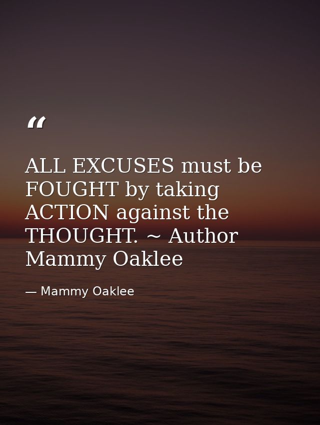 ALL EXCUSES must be FOUGHT by taking ACTION against the THOUGHT. ~ Author Mammy Oaklee — Mammy Oaklee