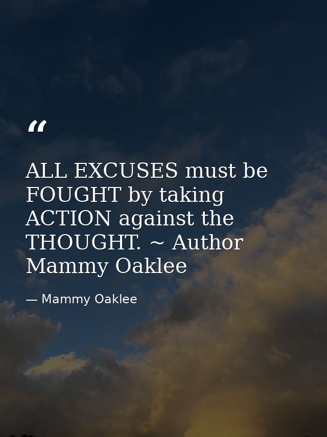 ALL EXCUSES must be FOUGHT by taking ACTION against the THOUGHT. ~ Author Mammy Oaklee — Mammy Oaklee