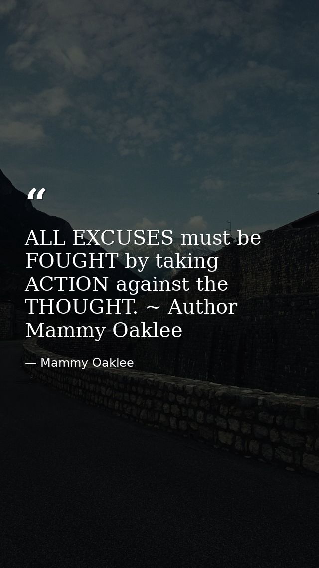 ALL EXCUSES must be FOUGHT by taking ACTION against the THOUGHT. ~ Author Mammy Oaklee — Mammy Oaklee