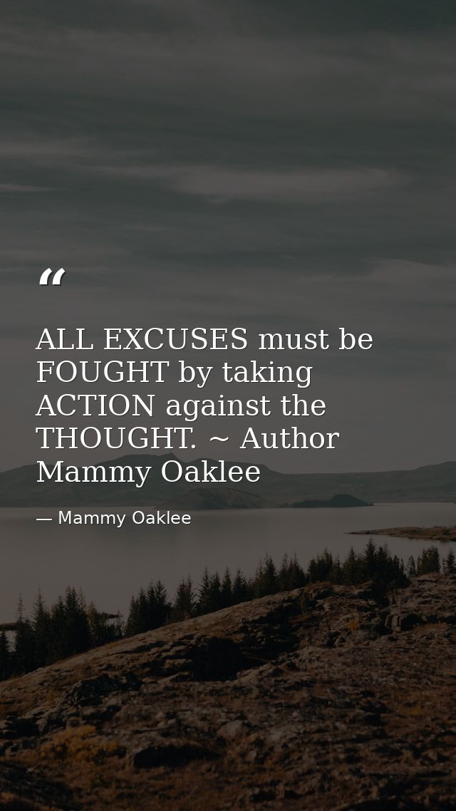 ALL EXCUSES must be FOUGHT by taking ACTION against the THOUGHT. ~ Author Mammy Oaklee — Mammy Oaklee