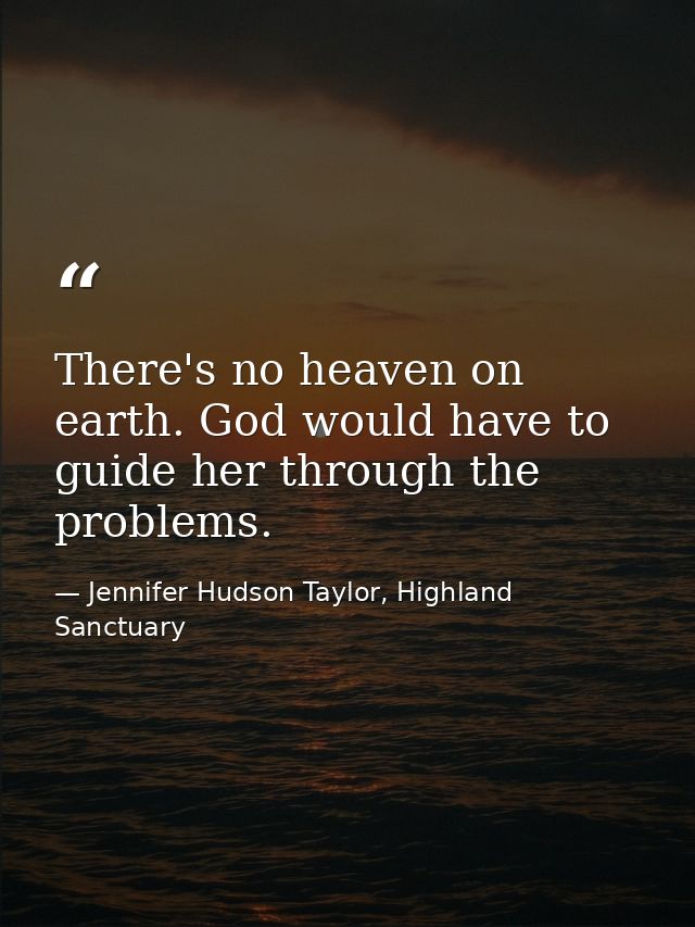 There's no heaven on earth. God would have to guide her through the problems. — Jennifer Hudson Taylor, Highland Sanctuary