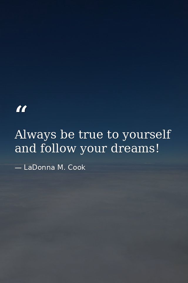Always be true to yourself and follow your dreams! — LaDonna M. Cook