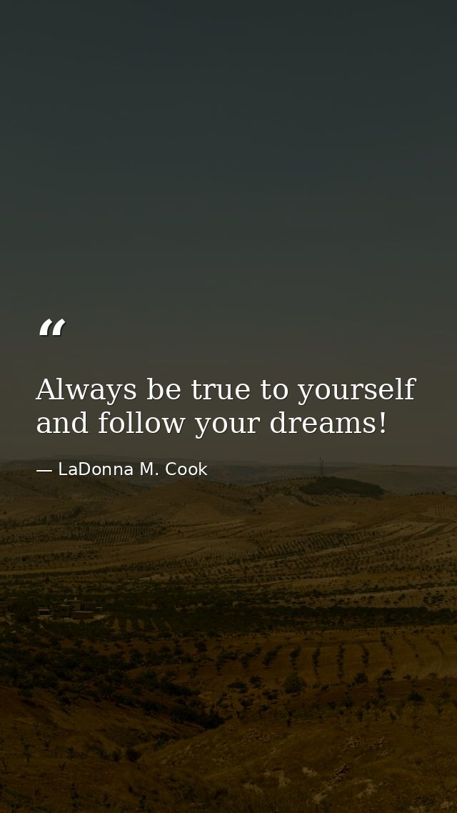 Always be true to yourself and follow your dreams! — LaDonna M. Cook