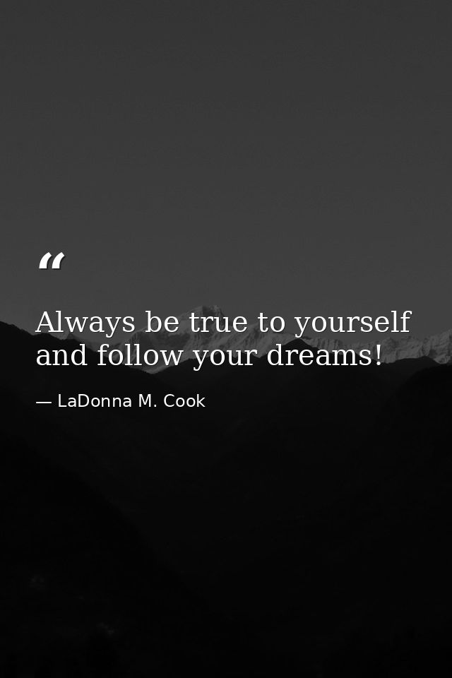 Always be true to yourself and follow your dreams! — LaDonna M. Cook