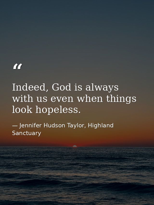 Indeed, God is always with us even when things look hopeless. — Jennifer Hudson Taylor, Highland Sanctuary