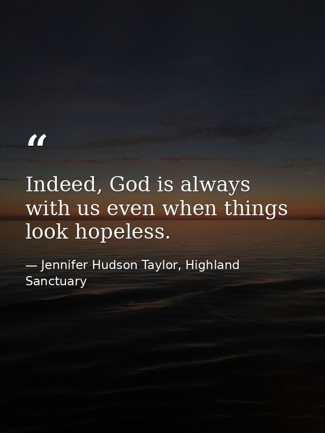 Indeed, God is always with us even when things look hopeless. — Jennifer Hudson Taylor, Highland Sanctuary