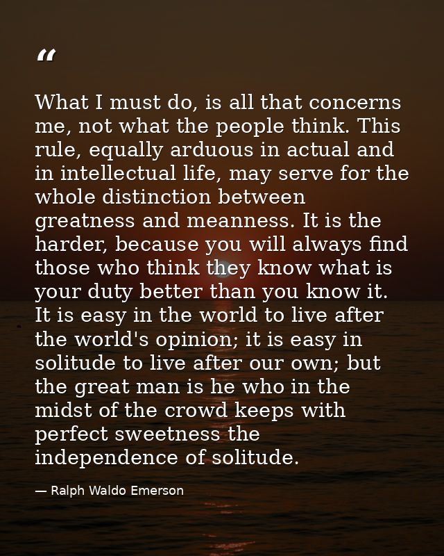 What I must do, is all that concerns me, not what the people think. This rule, equally arduous in actual and in intellec — Ralph Waldo Emerson