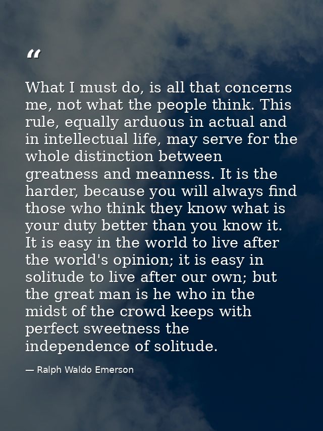 What I must do, is all that concerns me, not what the people think. This rule, equally arduous in actual and in intellec — Ralph Waldo Emerson