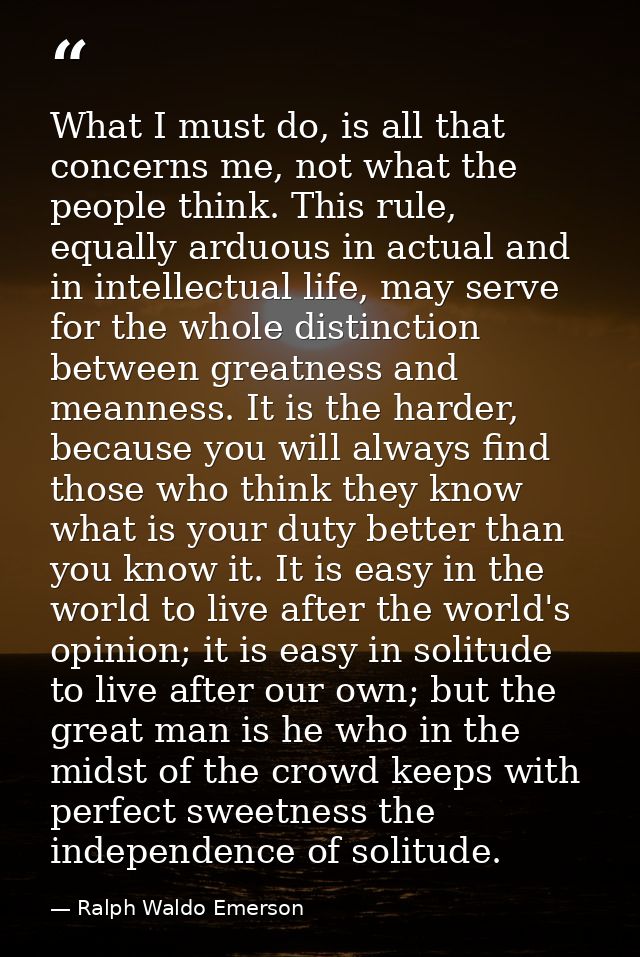 What I must do, is all that concerns me, not what the people think. This rule, equally arduous in actual and in intellec — Ralph Waldo Emerson