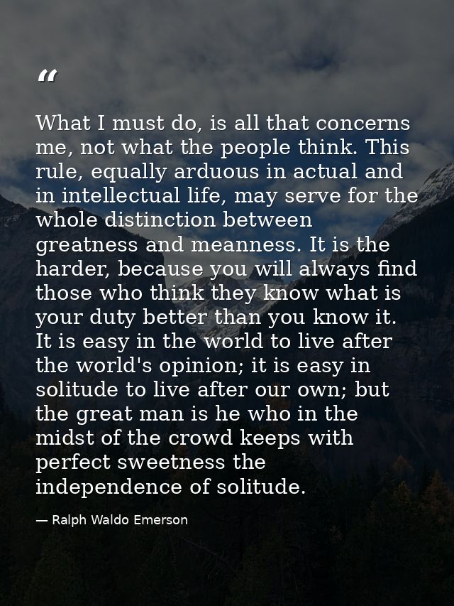 What I must do, is all that concerns me, not what the people think. This rule, equally arduous in actual and in intellec — Ralph Waldo Emerson