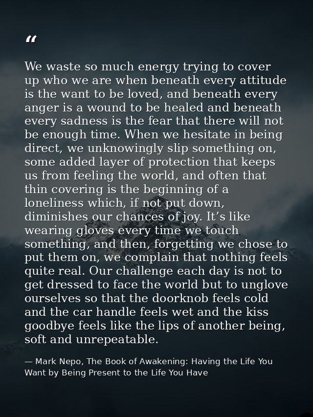 We waste so much energy trying to cover up who we are when beneath every attitude is the want to be loved, and beneath e — Mark Nepo, The Book of Awakening: Having the Life You Want by Being Present to the Life You Have