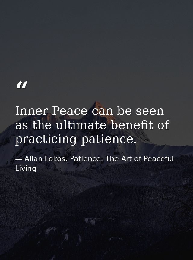 Inner Peace can be seen as the ultimate benefit of practicing patience. — Allan Lokos, Patience: The Art of Peaceful Living