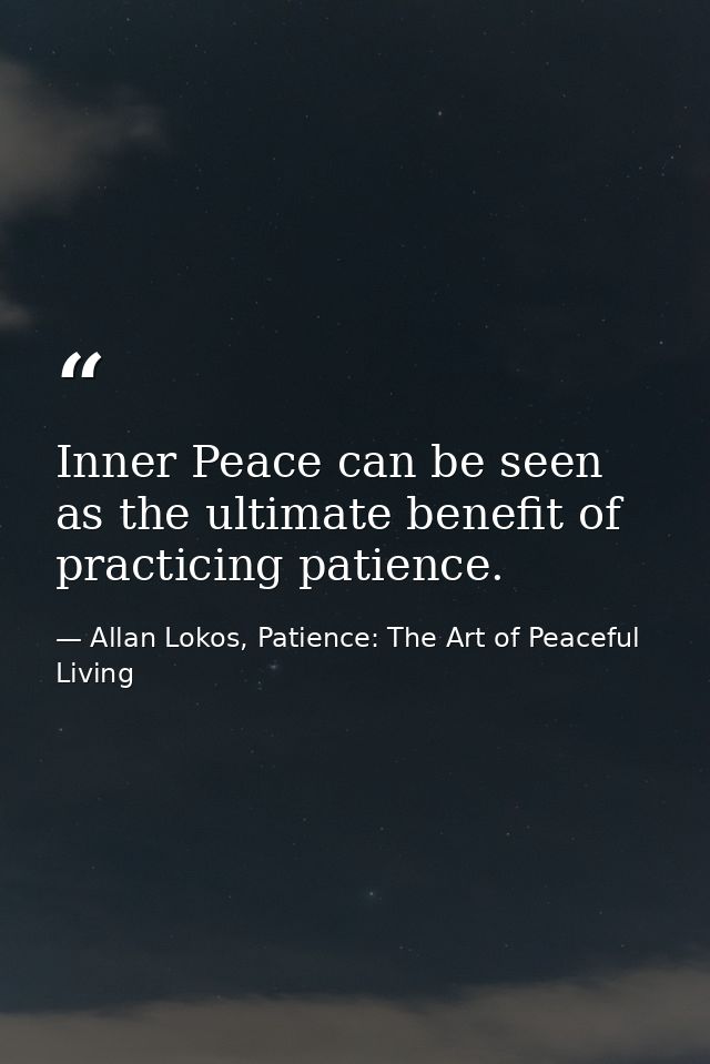 Inner Peace can be seen as the ultimate benefit of practicing patience. — Allan Lokos, Patience: The Art of Peaceful Living