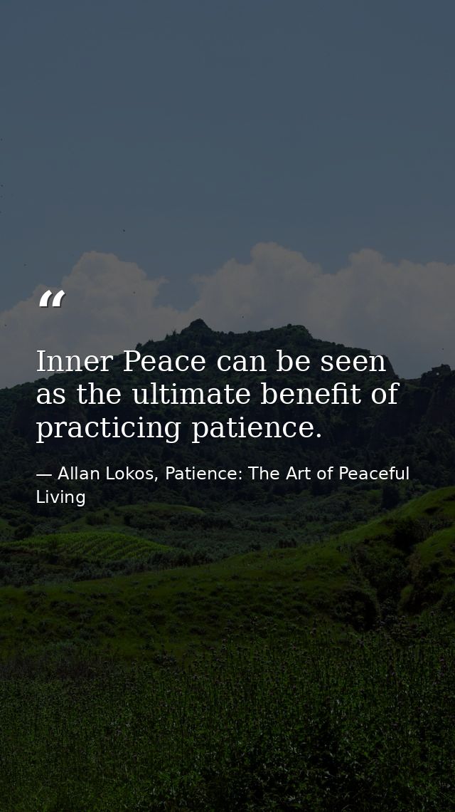 Inner Peace can be seen as the ultimate benefit of practicing patience. — Allan Lokos, Patience: The Art of Peaceful Living