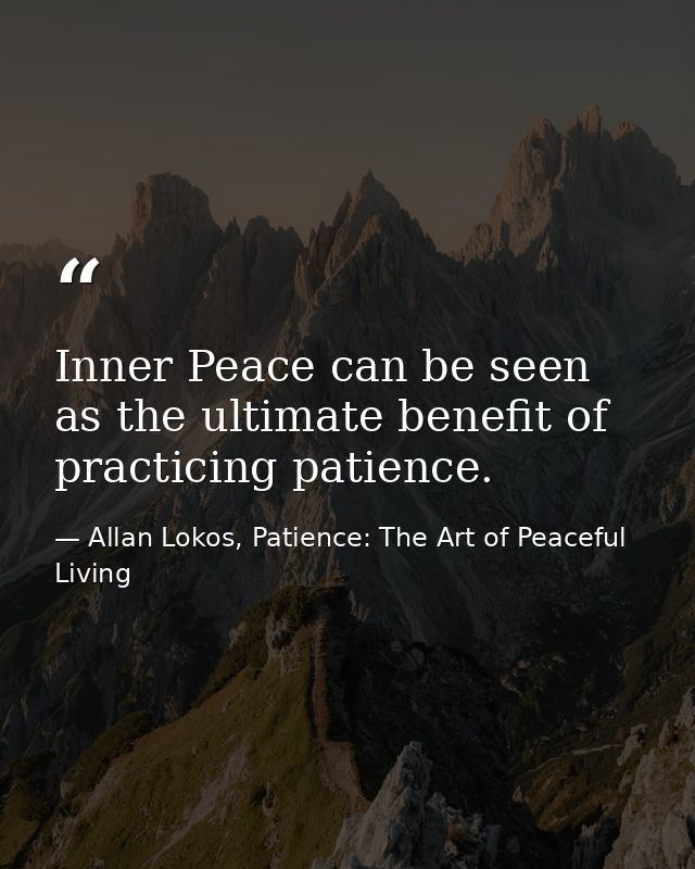 Inner Peace can be seen as the ultimate benefit of practicing patience. — Allan Lokos, Patience: The Art of Peaceful Living
