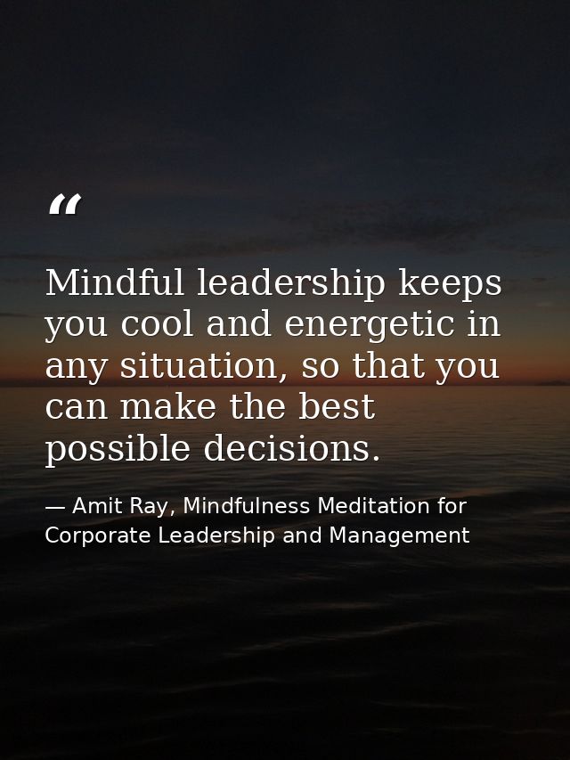 Mindful leadership keeps you cool and energetic in any situation, so that you can make the best possible decisions. — Amit Ray, Mindfulness Meditation for Corporate Leadership and Management