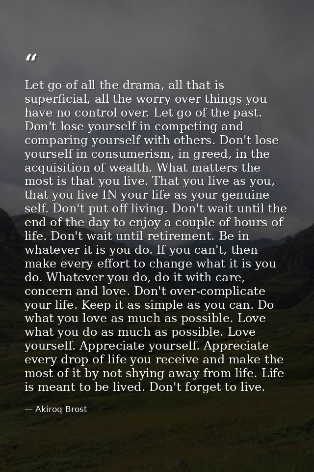 Let go of all the drama, all that is superficial, all the worry over things you have no control over. Let go of the past — Akiroq Brost