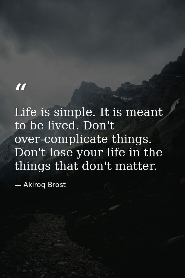 Life is simple. It is meant to be lived. Don't over-complicate things. Don't lose your life in the things that don't mat — Akiroq Brost