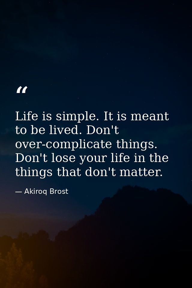 Life is simple. It is meant to be lived. Don't over-complicate things. Don't lose your life in the things that don't mat — Akiroq Brost