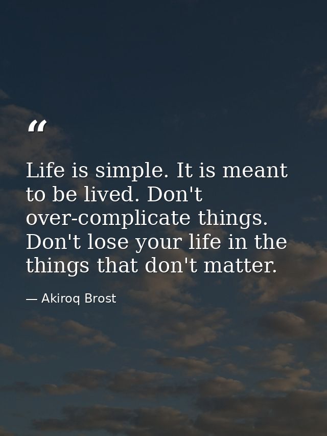 Life is simple. It is meant to be lived. Don't over-complicate things. Don't lose your life in the things that don't mat — Akiroq Brost
