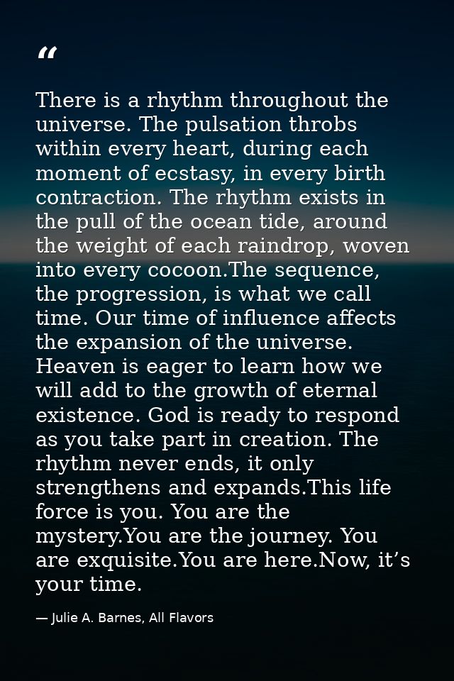 There is a rhythm throughout the universe. The pulsation throbs within every heart, during each moment of ecstasy, in ev — Julie A. Barnes, All Flavors