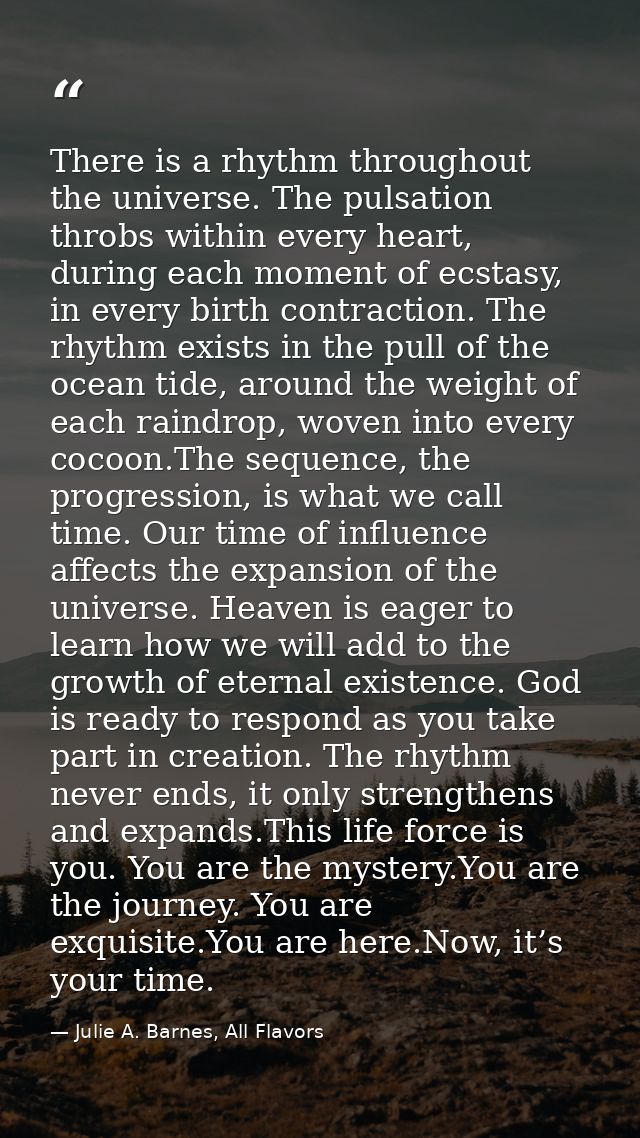 There is a rhythm throughout the universe. The pulsation throbs within every heart, during each moment of ecstasy, in ev — Julie A. Barnes, All Flavors