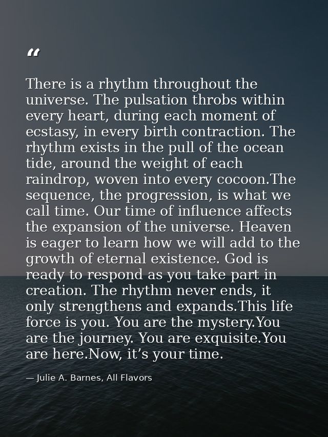 There is a rhythm throughout the universe. The pulsation throbs within every heart, during each moment of ecstasy, in ev — Julie A. Barnes, All Flavors