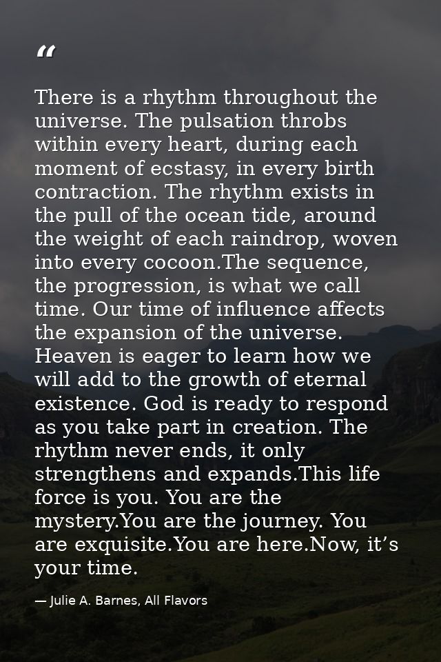 There is a rhythm throughout the universe. The pulsation throbs within every heart, during each moment of ecstasy, in ev — Julie A. Barnes, All Flavors