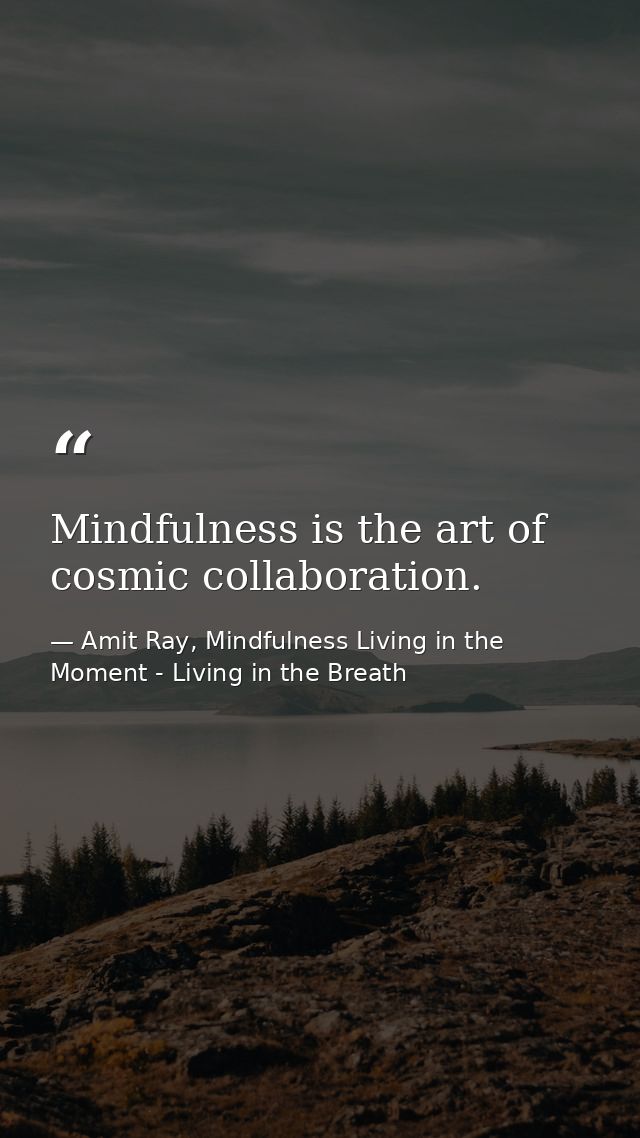 Mindfulness is the art of cosmic collaboration. — Amit Ray, Mindfulness Living in the Moment - Living in the Breath