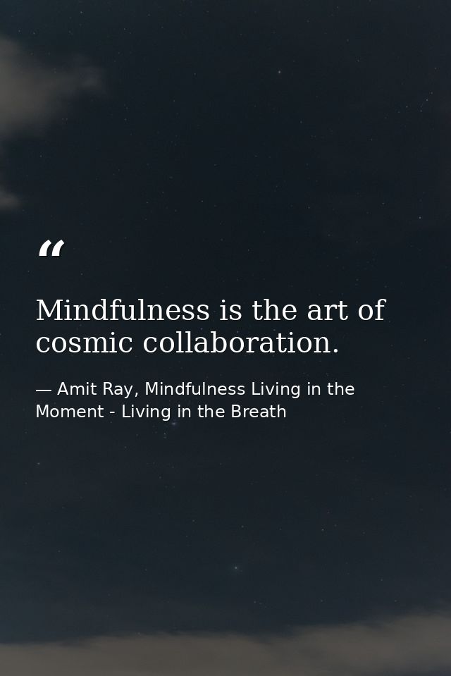 Mindfulness is the art of cosmic collaboration. — Amit Ray, Mindfulness Living in the Moment - Living in the Breath