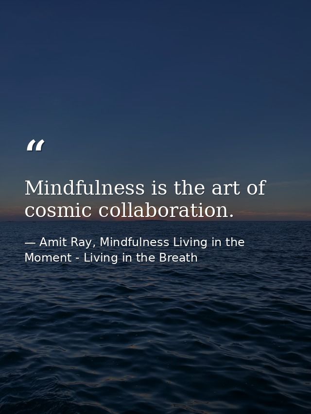 Mindfulness is the art of cosmic collaboration. — Amit Ray, Mindfulness Living in the Moment - Living in the Breath
