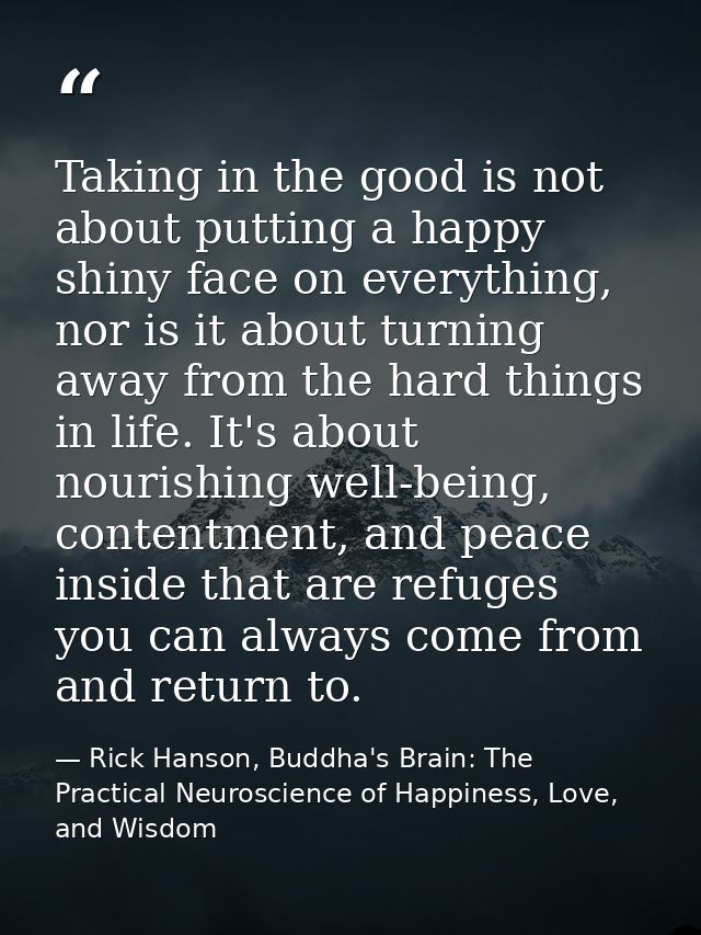 Taking in the good is not about putting a happy shiny face on everything, nor is it about turning away from the hard thi — Rick Hanson, Buddha's Brain: The Practical Neuroscience of Happiness, Love, and Wisdom