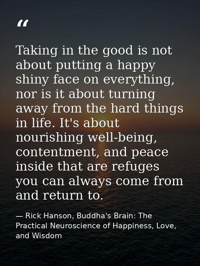 Taking in the good is not about putting a happy shiny face on everything, nor is it about turning away from the hard thi — Rick Hanson, Buddha's Brain: The Practical Neuroscience of Happiness, Love, and Wisdom