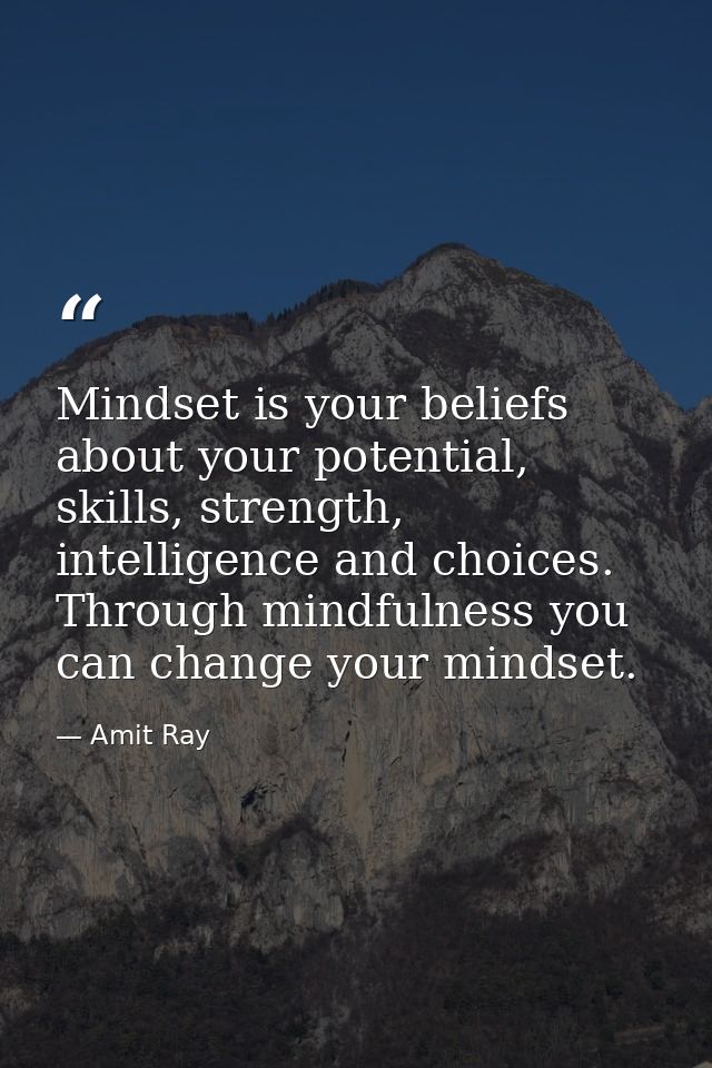 Mindset is your beliefs about your potential, skills, strength, intelligence and choices. Through mindfulness you can ch — Amit Ray