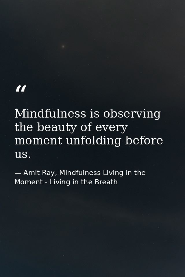 Mindfulness is observing the beauty of every moment unfolding before us. — Amit Ray, Mindfulness Living in the Moment - Living in the Breath