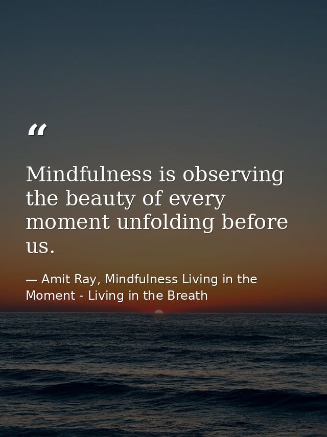 Mindfulness is observing the beauty of every moment unfolding before us. — Amit Ray, Mindfulness Living in the Moment - Living in the Breath