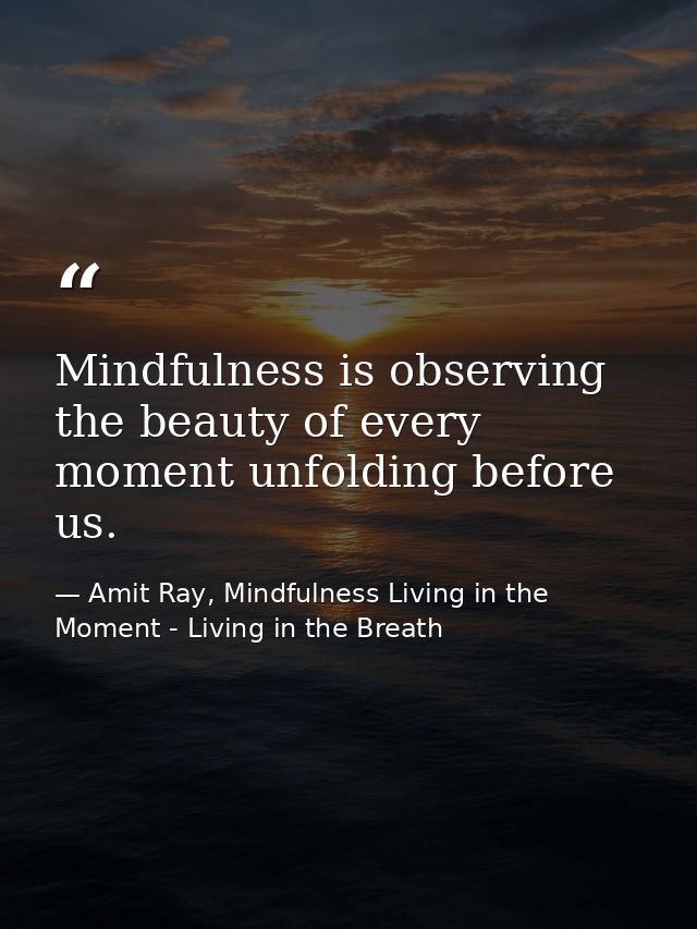 Mindfulness is observing the beauty of every moment unfolding before us. — Amit Ray, Mindfulness Living in the Moment - Living in the Breath