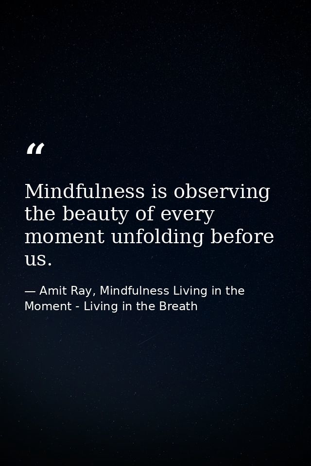 Mindfulness is observing the beauty of every moment unfolding before us. — Amit Ray, Mindfulness Living in the Moment - Living in the Breath