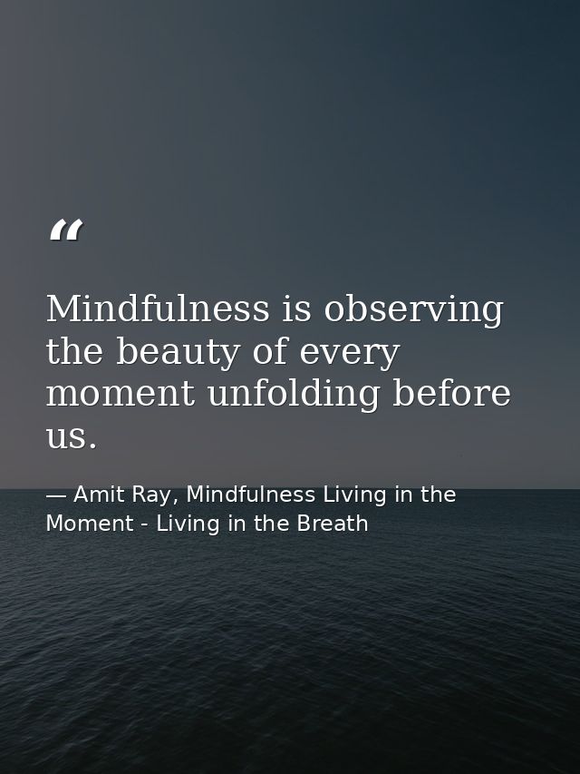 Mindfulness is observing the beauty of every moment unfolding before us. — Amit Ray, Mindfulness Living in the Moment - Living in the Breath