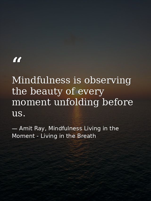 Mindfulness is observing the beauty of every moment unfolding before us. — Amit Ray, Mindfulness Living in the Moment - Living in the Breath