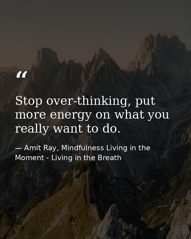 Stop over-thinking, put more energy on what you really want to do. — Amit Ray, Mindfulness Living in the Moment - Living in the Breath