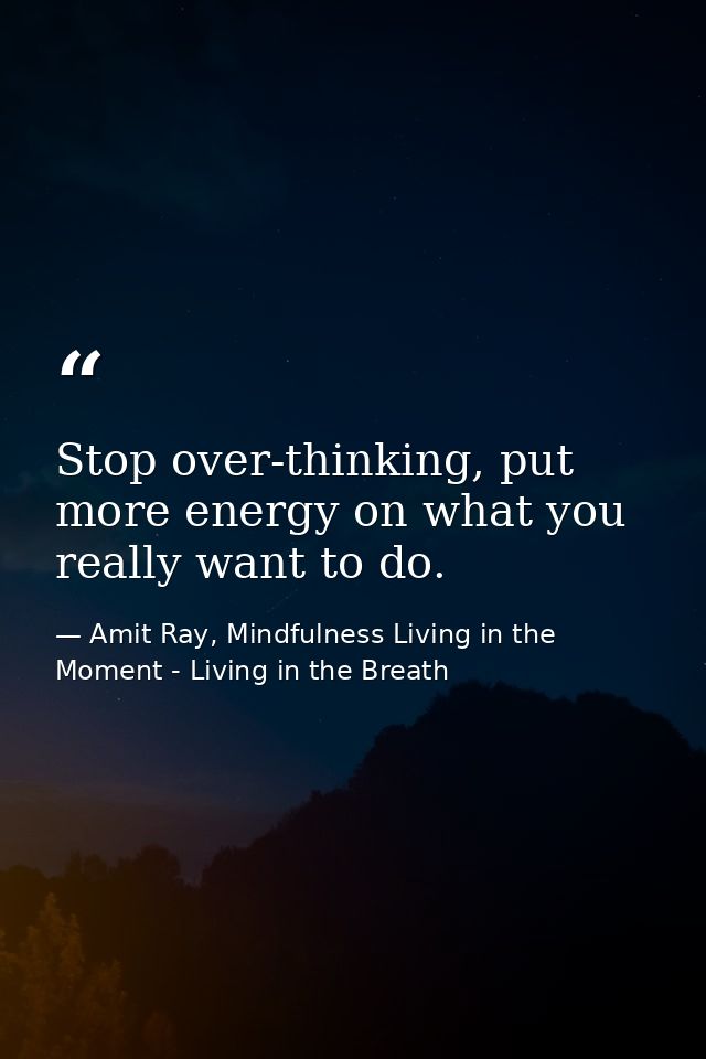 Stop over-thinking, put more energy on what you really want to do. — Amit Ray, Mindfulness Living in the Moment - Living in the Breath