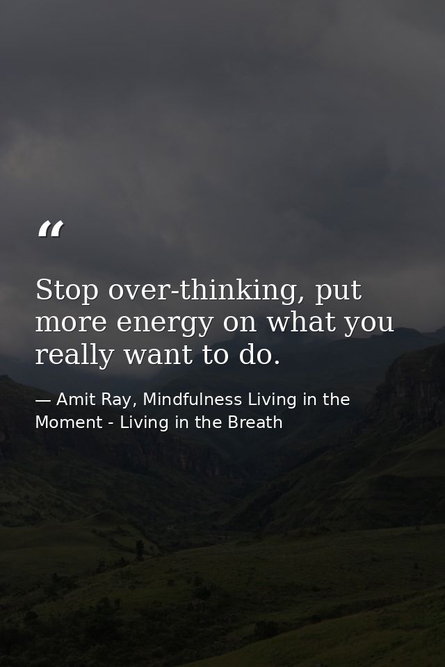 Stop over-thinking, put more energy on what you really want to do. — Amit Ray, Mindfulness Living in the Moment - Living in the Breath