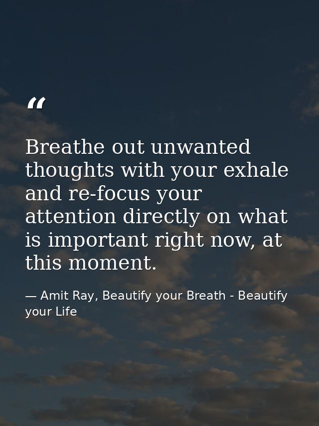 Breathe out unwanted thoughts with your exhale and re-focus your attention directly on what is important right now, at t — Amit Ray, Beautify your Breath - Beautify your Life