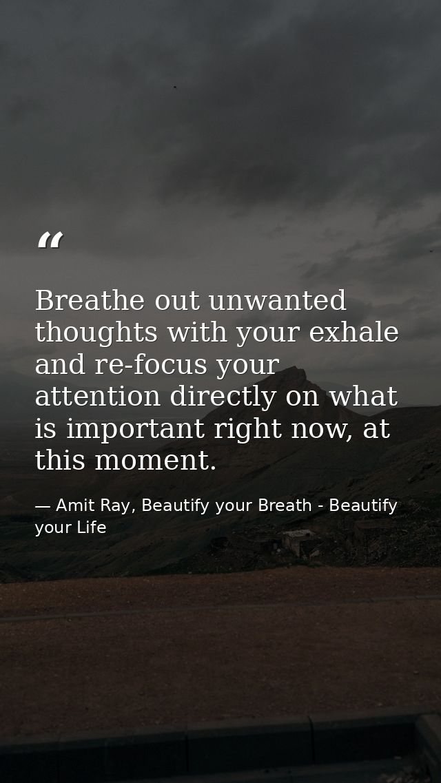 Breathe out unwanted thoughts with your exhale and re-focus your attention directly on what is important right now, at t — Amit Ray, Beautify your Breath - Beautify your Life