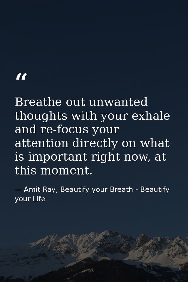 Breathe out unwanted thoughts with your exhale and re-focus your attention directly on what is important right now, at t — Amit Ray, Beautify your Breath - Beautify your Life