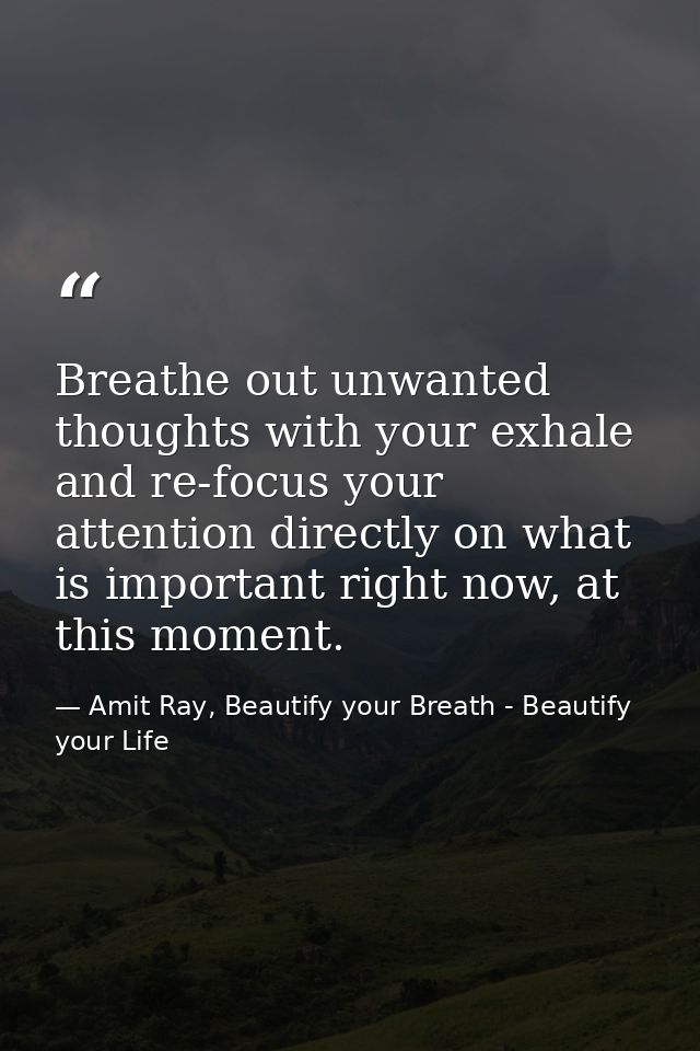 Breathe out unwanted thoughts with your exhale and re-focus your attention directly on what is important right now, at t — Amit Ray, Beautify your Breath - Beautify your Life