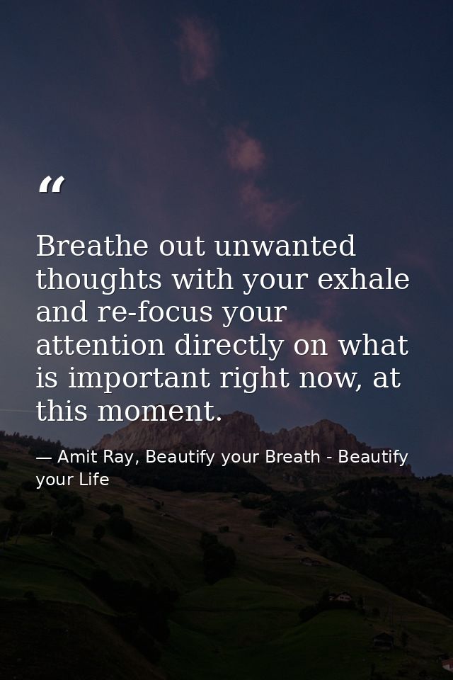 Breathe out unwanted thoughts with your exhale and re-focus your attention directly on what is important right now, at t — Amit Ray, Beautify your Breath - Beautify your Life
